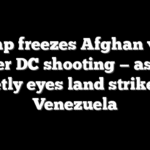 Trump freezes Afghan visas after DC shooting — as he quietly eyes land strikes in Venezuela