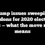 Trump issues sweeping pardons for 2020 election allies — what the move really means