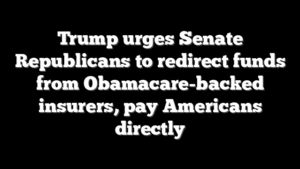 Trump urges Senate Republicans to redirect funds from Obamacare-backed insurers, pay Americans directly