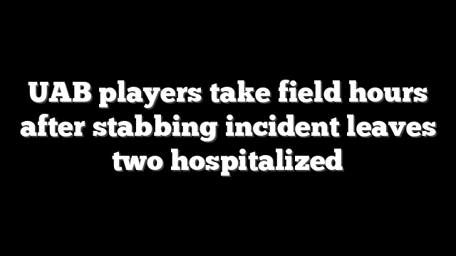 UAB players take field hours after stabbing incident leaves two hospitalized