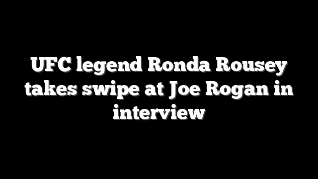 UFC legend Ronda Rousey takes swipe at Joe Rogan in interview