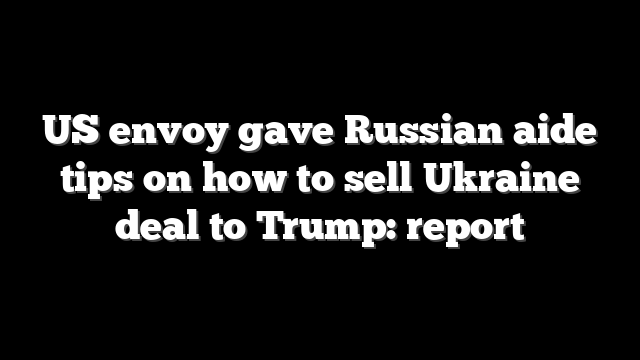 US envoy gave Russian aide tips on how to sell Ukraine deal to Trump: report