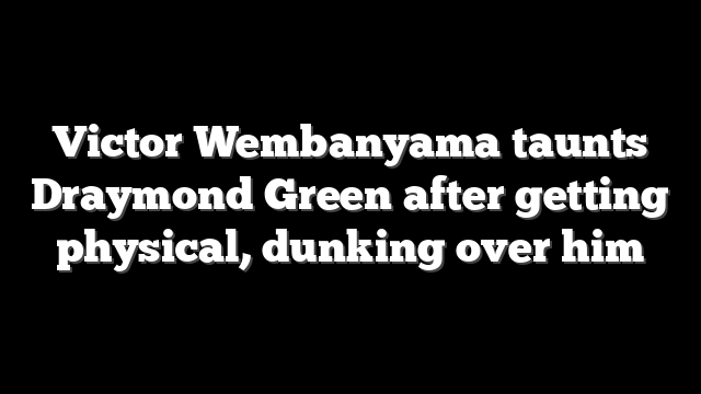Victor Wembanyama taunts Draymond Green after getting physical, dunking over him