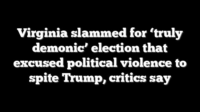 Virginia slammed for ‘truly demonic’ election that excused political violence to spite Trump, critics say