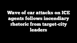 Wave of car attacks on ICE agents follows incendiary rhetoric from target-city leaders