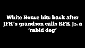 White House hits back after JFK’s grandson calls RFK Jr. a ‘rabid dog’