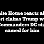 White House reacts after report claims Trump wants new Commanders DC stadium named for him