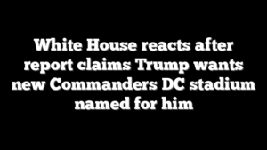 White House reacts after report claims Trump wants new Commanders DC stadium named for him