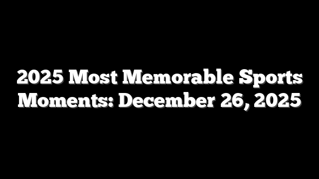 2025 Most Memorable Sports Moments: December 26, 2025