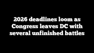 2026 deadlines loom as Congress leaves DC with several unfinished battles