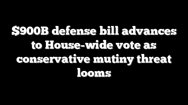 $900B defense bill advances to House-wide vote as conservative mutiny threat looms