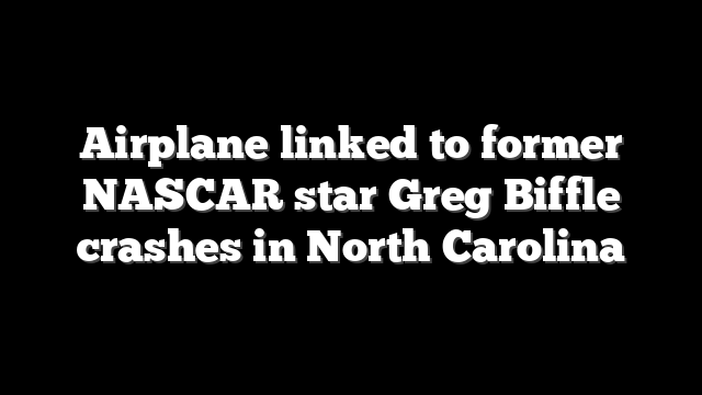 Airplane linked to former NASCAR star Greg Biffle crashes in North Carolina