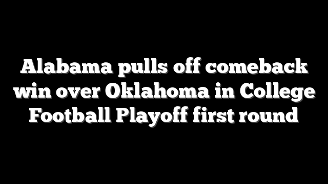 Alabama pulls off comeback win over Oklahoma in College Football Playoff first round