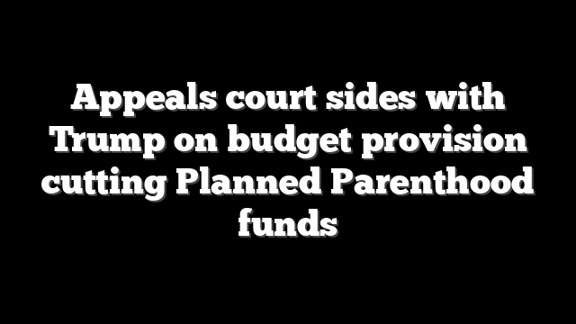 Appeals court sides with Trump on budget provision cutting Planned Parenthood funds