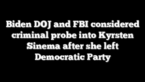 Biden DOJ and FBI considered criminal probe into Kyrsten Sinema after she left Democratic Party