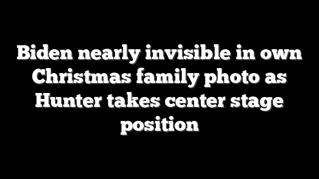 Biden nearly invisible in own Christmas family photo as Hunter takes center stage position