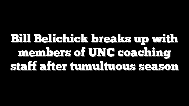 Bill Belichick breaks up with members of UNC coaching staff after tumultuous season