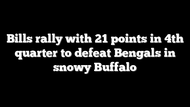 Bills rally with 21 points in 4th quarter to defeat Bengals in snowy Buffalo