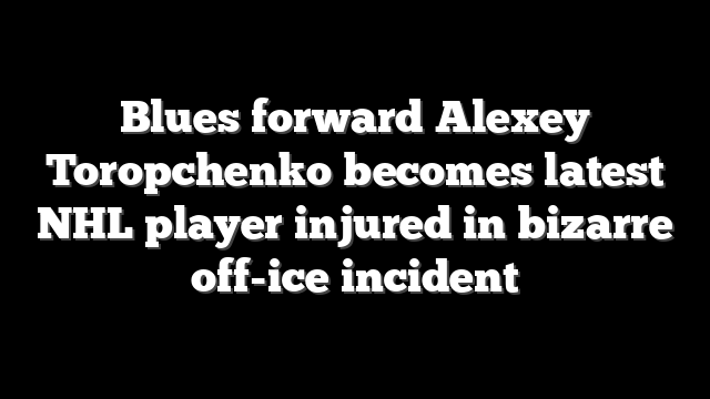 Blues forward Alexey Toropchenko becomes latest NHL player injured in bizarre off-ice incident