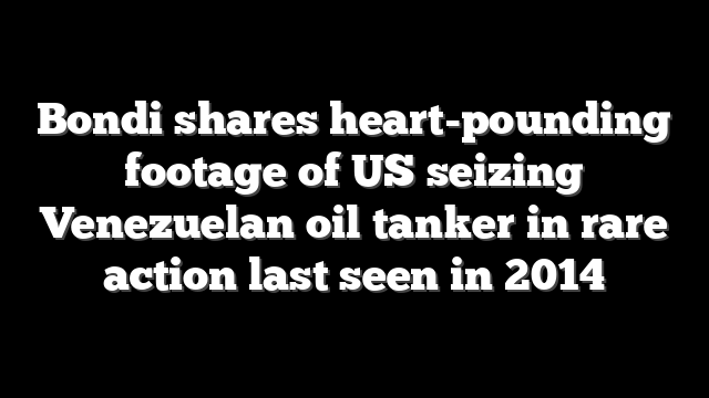 Bondi shares heart-pounding footage of US seizing Venezuelan oil tanker in rare action last seen in 2014