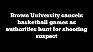 Brown University cancels basketball games as authorities hunt for shooting suspect