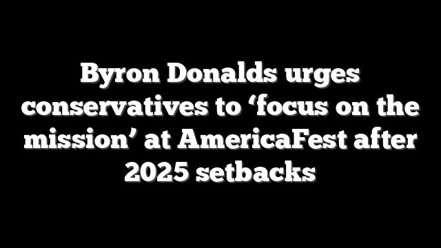 Byron Donalds urges conservatives to ‘focus on the mission’ at AmericaFest after 2025 setbacks