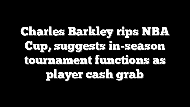 Charles Barkley rips NBA Cup, suggests in-season tournament functions as player cash grab