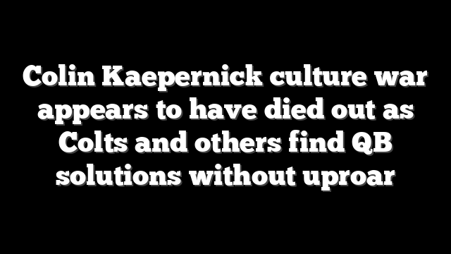 Colin Kaepernick culture war appears to have died out as Colts and others find QB solutions without uproar