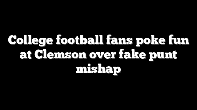 College football fans poke fun at Clemson over fake punt mishap