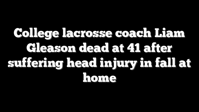 College lacrosse coach Liam Gleason dead at 41 after suffering head injury in fall at home