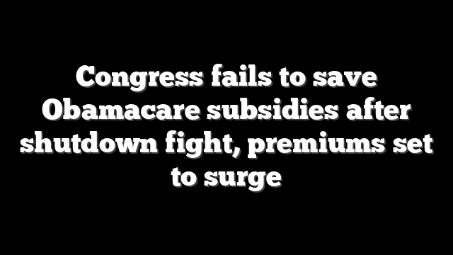 Congress fails to save Obamacare subsidies after shutdown fight, premiums set to surge