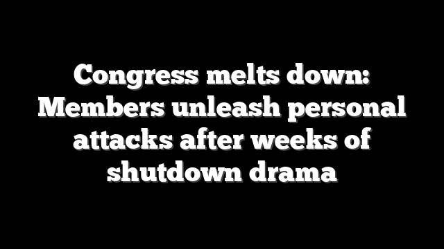 Congress melts down: Members unleash personal attacks after weeks of shutdown drama