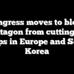 Congress moves to block Pentagon from cutting US troops in Europe and South Korea