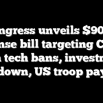Congress unveils $900B defense bill targeting China with tech bans, investment crackdown, US troop pay raise
