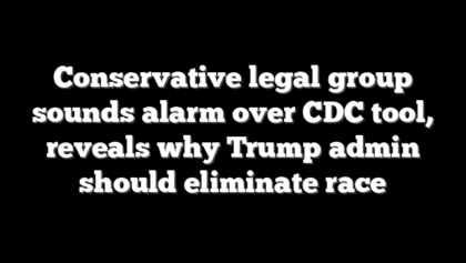 Conservative legal group sounds alarm over CDC tool, reveals why Trump admin should eliminate race