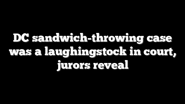 DC sandwich-throwing case was a laughingstock in court, jurors reveal