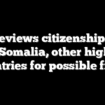 DHS reviews citizenship cases from Somalia, other high risk countries for possible fraud