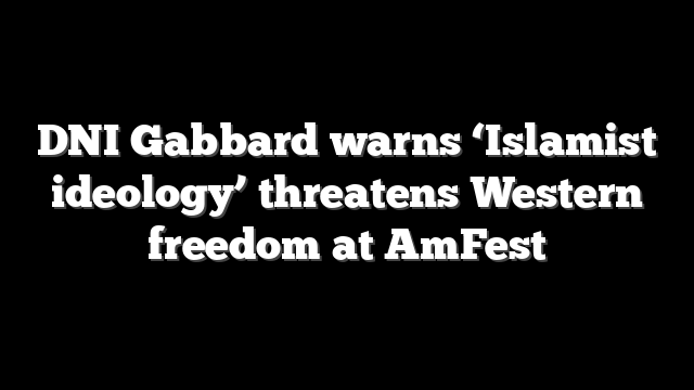 DNI Gabbard warns ‘Islamist ideology’ threatens Western freedom at AmFest