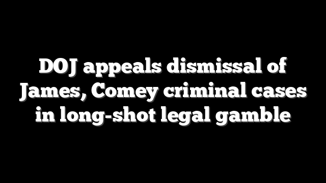 DOJ appeals dismissal of James, Comey criminal cases in long-shot legal gamble