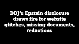DOJ’s Epstein disclosure draws fire for website glitches, missing documents, redactions