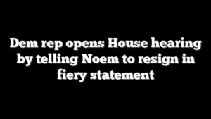 Dem rep opens House hearing by telling Noem to resign in fiery statement
