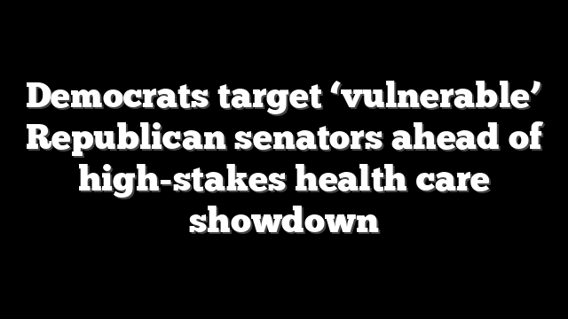 Democrats target ‘vulnerable’ Republican senators ahead of high-stakes health care showdown