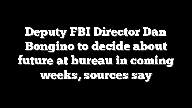 Deputy FBI Director Dan Bongino to decide about future at bureau in coming weeks, sources say