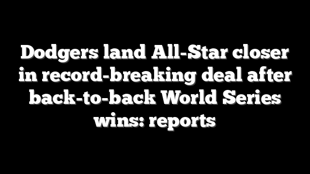 Dodgers land All-Star closer in record-breaking deal after back-to-back World Series wins: reports
