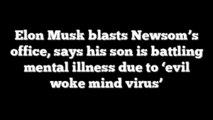 Elon Musk blasts Newsom’s office, says his son is battling mental illness due to ‘evil woke mind virus’