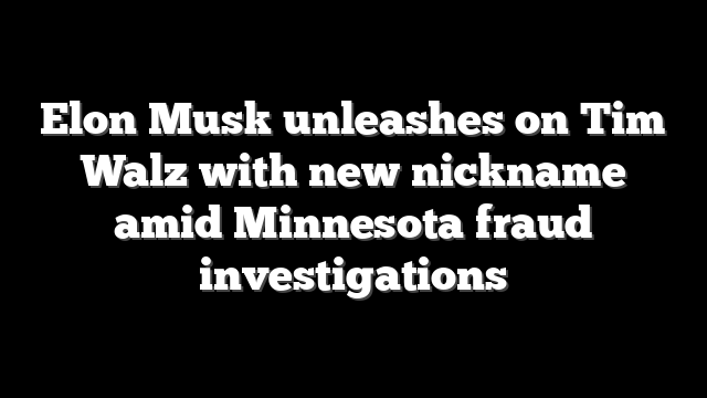 Elon Musk unleashes on Tim Walz with new nickname amid Minnesota fraud investigations