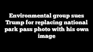 Environmental group sues Trump for replacing national park pass photo with his own image