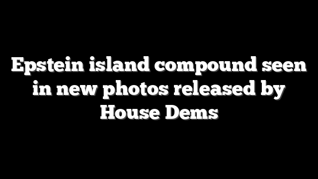 Epstein island compound seen in new photos released by House Dems