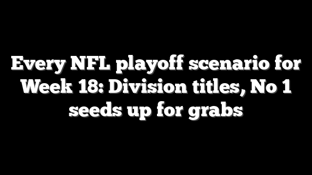 Every NFL playoff scenario for Week 18: Division titles, No 1 seeds up for grabs
