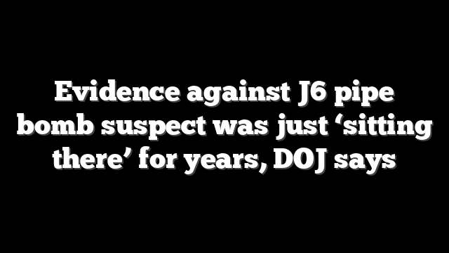 Evidence against J6 pipe bomb suspect was just ‘sitting there’ for years, DOJ says